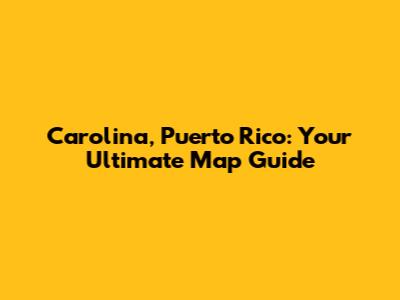 Carolina, Puerto Rico: Your Ultimate Map Guide
