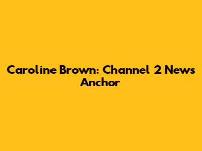 Caroline Brown: Channel 2 News Anchor