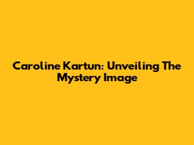 Caroline Kartun: Unveiling The Mystery Image