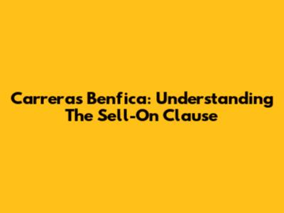 Carreras Benfica: Understanding The Sell-On Clause