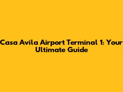 Casa Avila Airport Terminal 1: Your Ultimate Guide