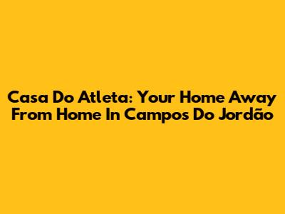 Casa Do Atleta: Your Home Away From Home In Campos Do Jordão