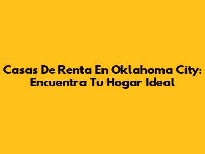 Casas De Renta En Oklahoma City: Encuentra Tu Hogar Ideal