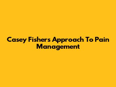 Casey Fisher's Approach To Pain Management