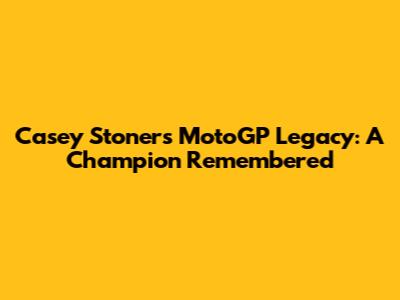 Casey Stoner's MotoGP Legacy: A Champion Remembered