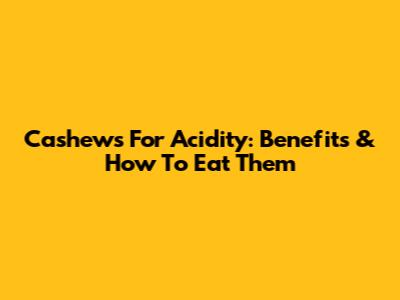 Cashews For Acidity: Benefits & How To Eat Them