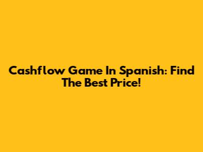 Cashflow Game In Spanish: Find The Best Price!