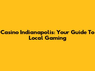 Casino Indianapolis: Your Guide To Local Gaming