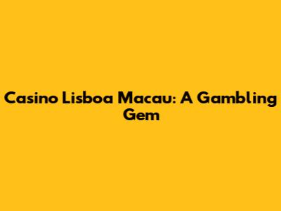 Casino Lisboa Macau: A Gambling Gem
