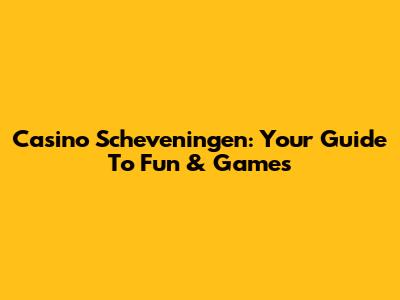 Casino Scheveningen: Your Guide To Fun & Games