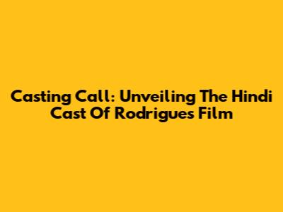 Casting Call: Unveiling The Hindi Cast Of Rodrigues' Film