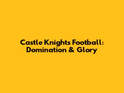 Castle Knights Football: Domination & Glory
