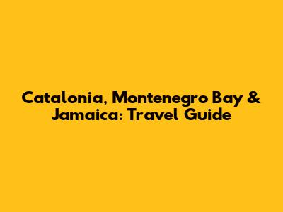 Catalonia, Montenegro Bay & Jamaica: Travel Guide