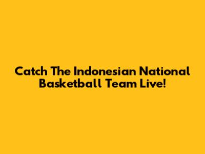 Catch The Indonesian National Basketball Team Live!