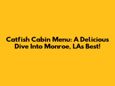 Catfish Cabin Menu: A Delicious Dive Into Monroe, LA's Best!