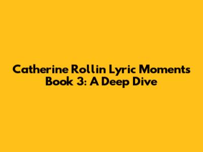 Catherine Rollin Lyric Moments Book 3: A Deep Dive