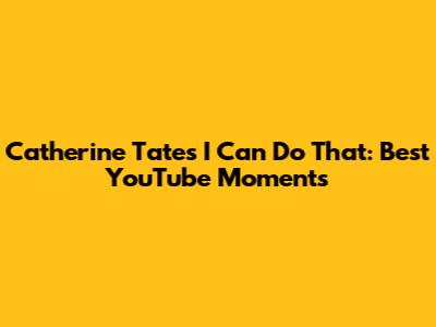 Catherine Tate's "I Can Do That": Best YouTube Moments