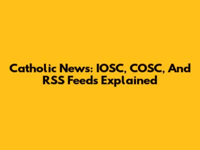 Catholic News: IOSC, COSC, And RSS Feeds Explained