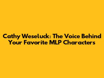 Cathy Weseluck: The Voice Behind Your Favorite MLP Characters