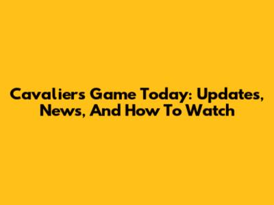 Cavaliers Game Today: Updates, News, And How To Watch