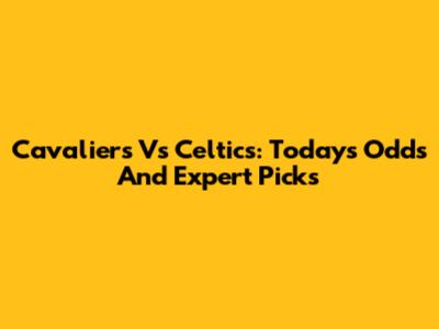 Cavaliers Vs Celtics: Today's Odds And Expert Picks