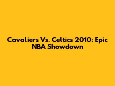 Cavaliers Vs. Celtics 2010: Epic NBA Showdown