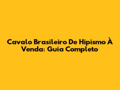 Cavalo Brasileiro De Hipismo À Venda: Guia Completo