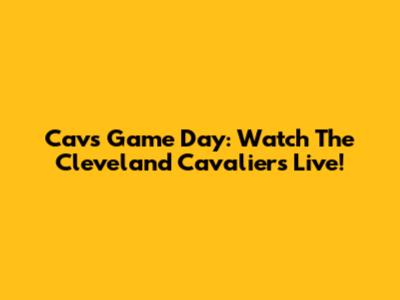 Cavs Game Day: Watch The Cleveland Cavaliers Live!