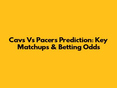 Cavs Vs Pacers Prediction: Key Matchups & Betting Odds