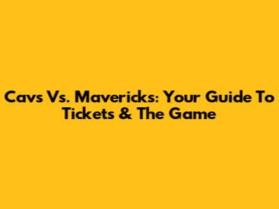 Cavs Vs. Mavericks: Your Guide To Tickets & The Game