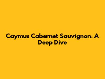 Caymus Cabernet Sauvignon: A Deep Dive