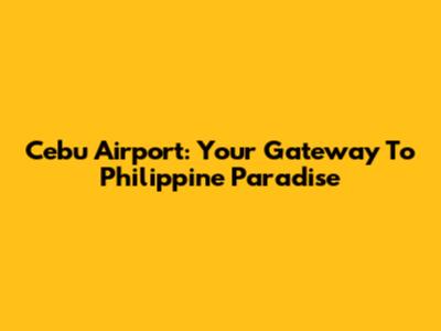 Cebu Airport: Your Gateway To Philippine Paradise