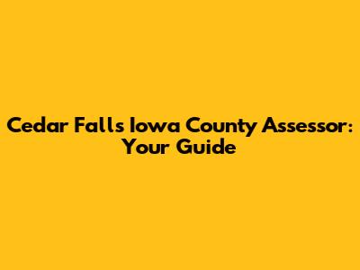 Cedar Falls Iowa County Assessor: Your Guide