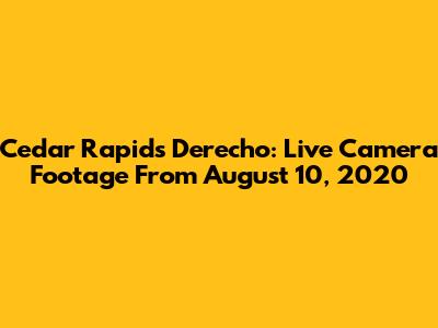 Cedar Rapids Derecho: Live Camera Footage From August 10, 2020