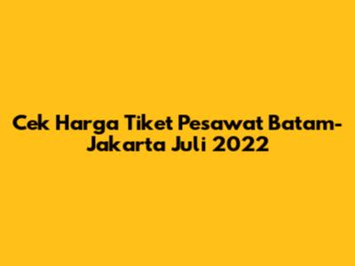 Cek Harga Tiket Pesawat Batam-Jakarta Juli 2022