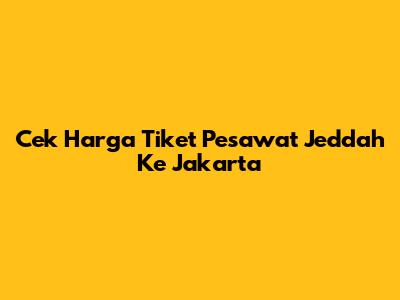 Cek Harga Tiket Pesawat Jeddah Ke Jakarta