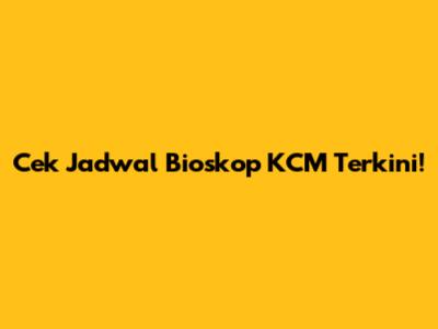 Cek Jadwal Bioskop KCM Terkini!