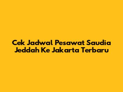 Cek Jadwal Pesawat Saudia Jeddah Ke Jakarta Terbaru