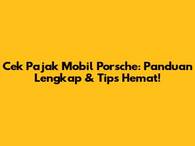 Cek Pajak Mobil Porsche: Panduan Lengkap & Tips Hemat!