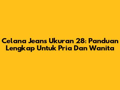 Celana Jeans Ukuran 28: Panduan Lengkap Untuk Pria Dan Wanita