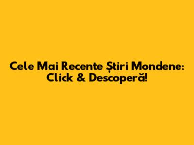 Cele Mai Recente Știri Mondene: Click & Descoperă!