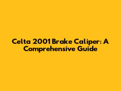 Celta 2001 Brake Caliper: A Comprehensive Guide