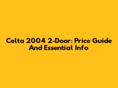 Celta 2004 2-Door: Price Guide And Essential Info