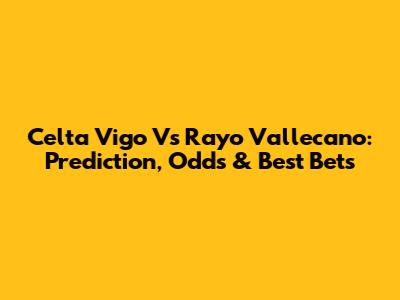 Celta Vigo Vs Rayo Vallecano: Prediction, Odds & Best Bets