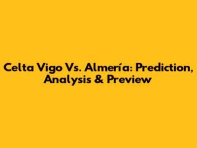 Celta Vigo Vs. Almería: Prediction, Analysis & Preview
