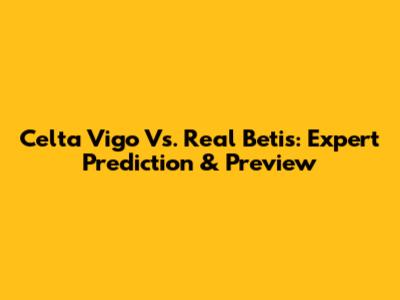 Celta Vigo Vs. Real Betis: Expert Prediction & Preview