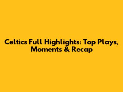 Celtics Full Highlights: Top Plays, Moments & Recap