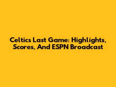 Celtics Last Game: Highlights, Scores, And ESPN Broadcast