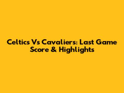 Celtics Vs Cavaliers: Last Game Score & Highlights