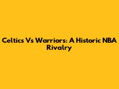 Celtics Vs Warriors: A Historic NBA Rivalry